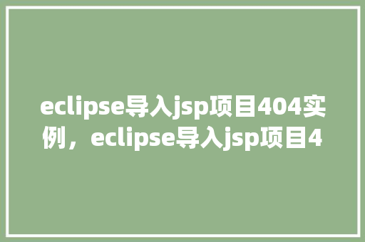 eclipse导入jsp项目404实例，eclipse导入jsp项目404实例