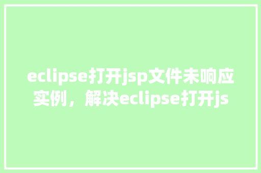 eclipse打开jsp文件未响应实例，解决eclipse打开jsp文件未响应的实例