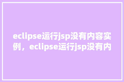 eclipse运行jsp没有内容实例，eclipse运行jsp没有内容实例
