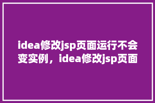 idea修改jsp页面运行不会变实例，idea修改jsp页面运行不会变实例