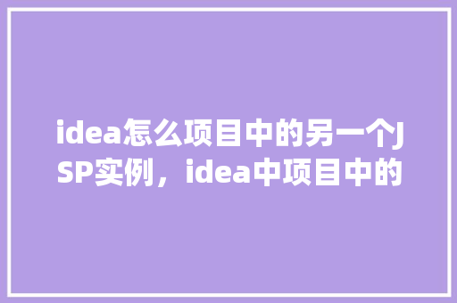 idea怎么项目中的另一个JSP实例，idea中项目中的另一个JSP实例