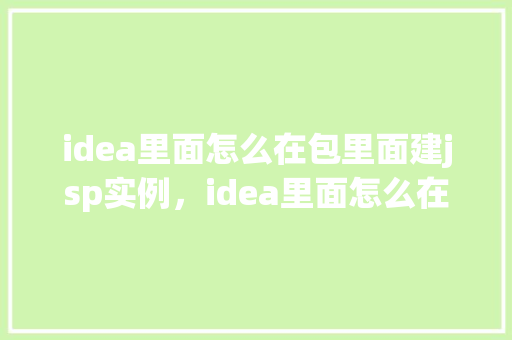 idea里面怎么在包里面建jsp实例，idea里面怎么在包里面建jsp实例