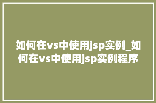 如何在vs中使用jsp实例_如何在vs中使用jsp实例程序 如何在vs中使用jsp实例_如何在vs中使用jsp实例程序