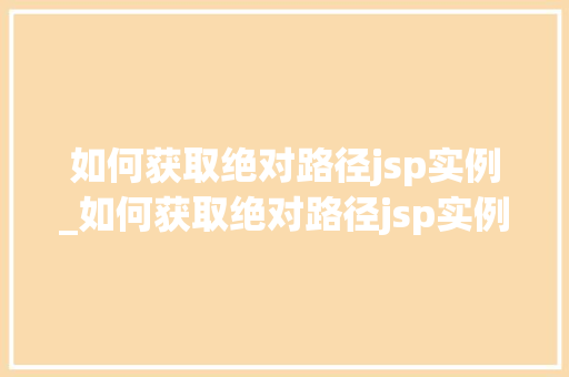 如何获取绝对路径jsp实例_如何获取绝对路径jsp实例数据 如何获取绝对路径jsp实例_如何获取绝对路径jsp实例数据