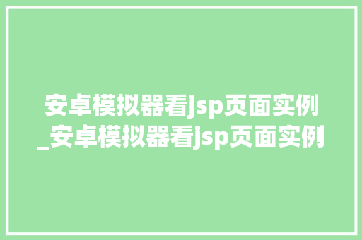 安卓模拟器看jsp页面实例_安卓模拟器看jsp页面实例的软件 安卓模拟器看jsp页面实例_安卓模拟器看jsp页面实例的软件