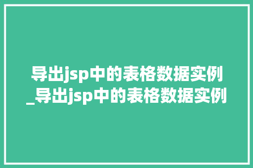 导出jsp中的表格数据实例_导出jsp中的表格数据实例怎么设置