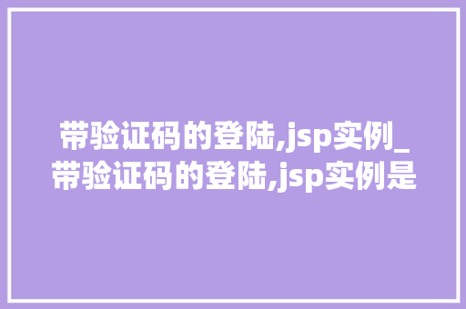 带验证码的登陆,jsp实例_带验证码的登陆,jsp实例是什么 带验证码的登陆,jsp实例_带验证码的登陆,jsp实例是什么