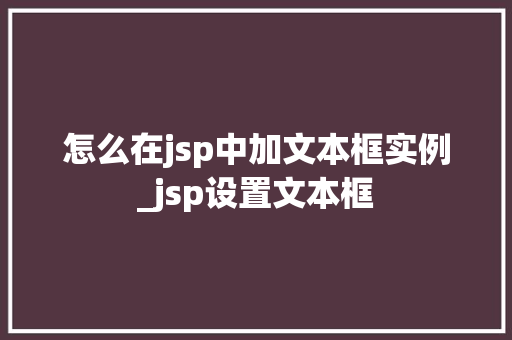 怎么在jsp中加文本框实例_jsp设置文本框