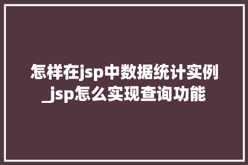 怎样在jsp中数据统计实例_jsp怎么实现查询功能 怎样在jsp中数据统计实例_jsp怎么实现查询功能