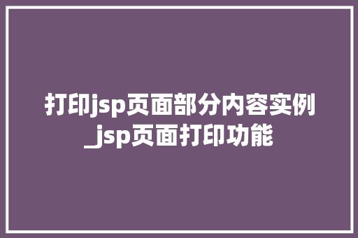 打印jsp页面部分内容实例_jsp页面打印功能 打印jsp页面部分内容实例_jsp页面打印功能