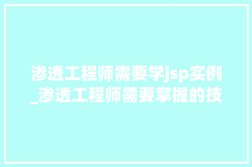 渗透工程师需要学jsp实例_渗透工程师需要掌握的技能 渗透工程师需要学jsp实例_渗透工程师需要掌握的技能
