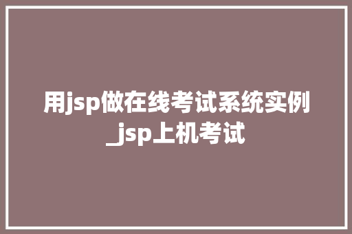 用jsp做在线考试系统实例_jsp上机考试