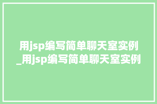 用jsp编写简单聊天室实例_用jsp编写简单聊天室实例的代码 用jsp编写简单聊天室实例_用jsp编写简单聊天室实例的代码