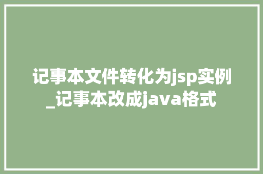 记事本文件转化为jsp实例_记事本改成java格式