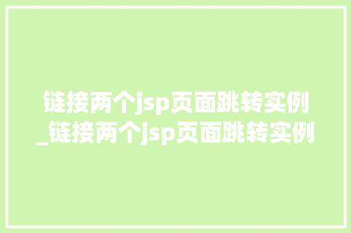 链接两个jsp页面跳转实例_链接两个jsp页面跳转实例是什么 链接两个jsp页面跳转实例_链接两个jsp页面跳转实例是什么