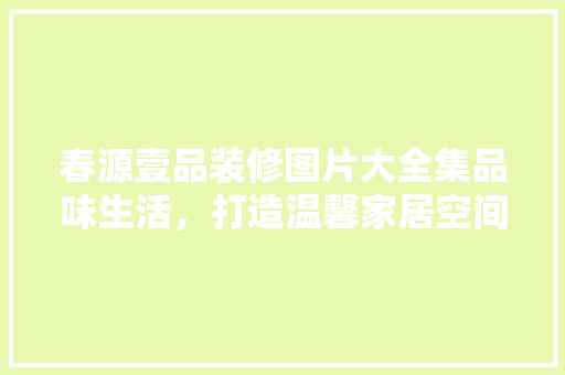 春源壹品装修图片大全集品味生活，打造温馨家居空间