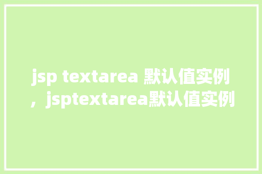 jsp textarea 默认值实例,jsptextarea默认值实例 jsp textarea 默认值实例,jsptextarea默认值实例