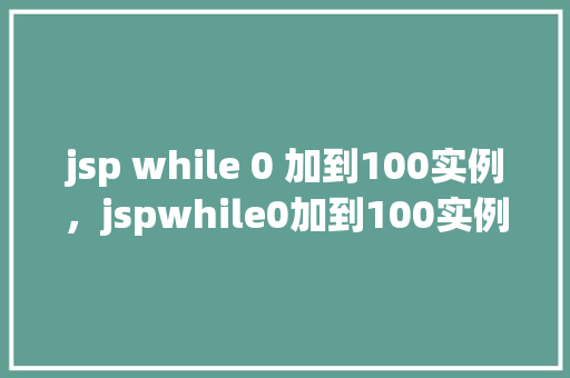 jsp while 0 加到100实例，jspwhile0加到100实例