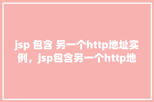 jsp 包含 另一个http地址实例，jsp包含另一个http地址实例