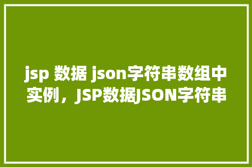 jsp 数据 json字符串数组中实例，JSP数据JSON字符串数组中实例