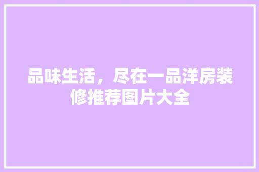 品味生活，尽在一品洋房装修推荐图片大全
