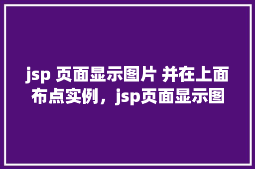 jsp 页面显示图片 并在上面布点实例，jsp页面显示图片并在上面布点实例