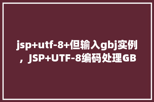 jsp+utf-8+但输入gbj实例，JSP+UTF-8编码处理GB2312输入实例