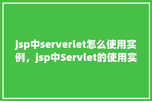 jsp中serverlet怎么使用实例，jsp中Servlet的使用实例