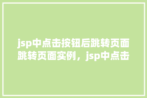 jsp中点击按钮后跳转页面跳转页面实例，jsp中点击按钮后跳转页面实例