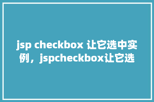 jsp checkbox 让它选中实例，jspcheckbox让它选中实例