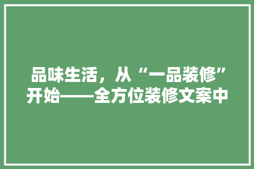 品味生活，从“一品装修”开始——全方位装修文案中的艺术与智慧