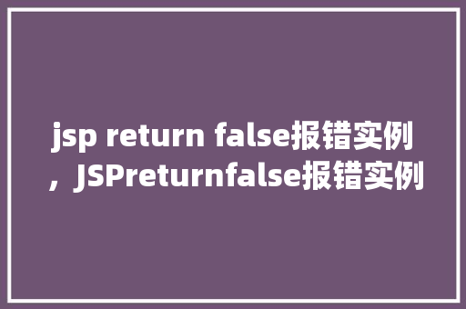 jsp return false报错实例，JSPreturnfalse报错实例分析