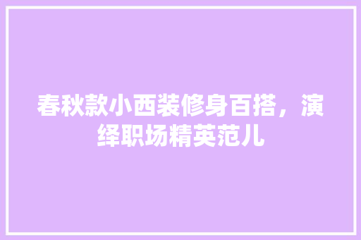 春秋款小西装修身百搭，演绎职场精英范儿