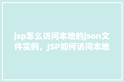 jsp怎么访问本地的json文件实例，JSP如何访问本地的JSON文件实例