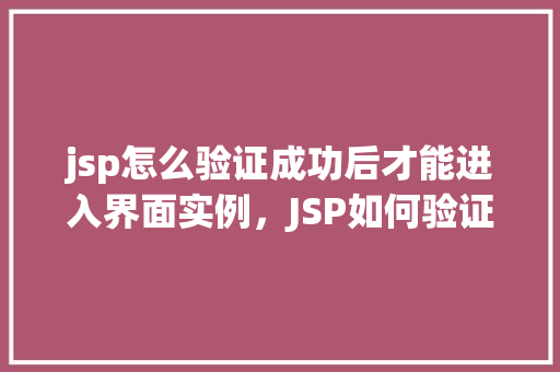 jsp怎么验证成功后才能进入界面实例，JSP如何验证成功后才能进入界面实例