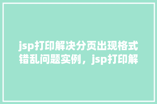 jsp打印解决分页出现格式错乱问题实例，jsp打印解决分页出现格式错乱问题实例