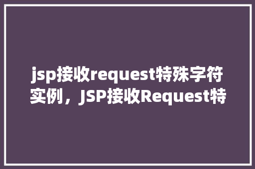 jsp接收request特殊字符实例，JSP接收Request特殊字符实例