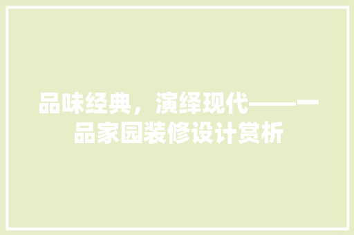 品味经典，演绎现代——一品家园装修设计赏析