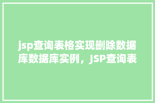 jsp查询表格实现删除数据库数据库实例，JSP查询表格实现删除数据库实例
