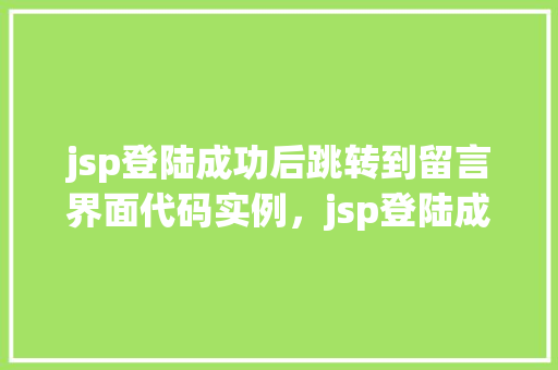 jsp登陆成功后跳转到留言界面代码实例，jsp登陆成功后跳转到留言界面代码实例