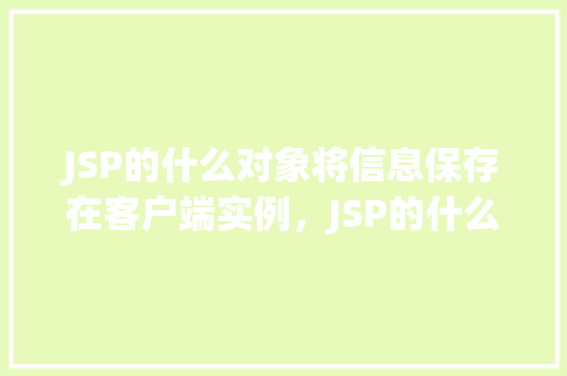 JSP的什么对象将信息保存在客户端实例，JSP的什么对象将信息保存在客户端实例