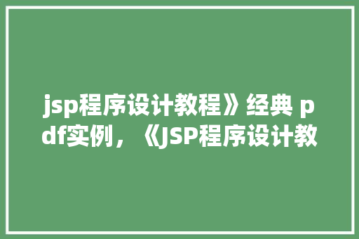 jsp程序设计教程》经典 pdf实例，《JSP程序设计教程》经典PDF实例详解