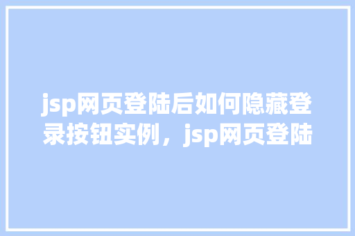 jsp网页登陆后如何隐藏登录按钮实例，jsp网页登陆后如何隐藏登录按钮实例