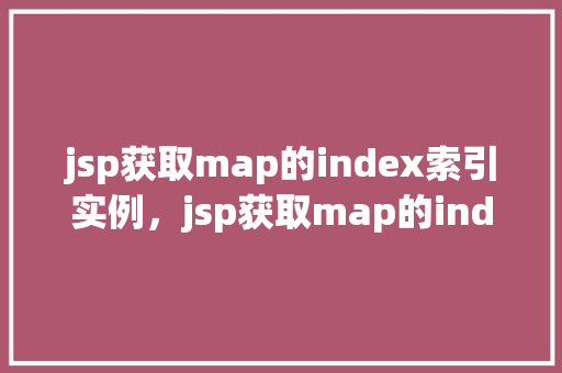 jsp获取map的index索引实例，jsp获取map的index索引实例