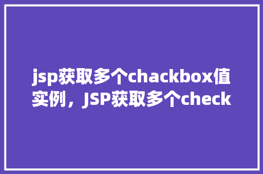 jsp获取多个chackbox值实例，JSP获取多个checkbox值实例