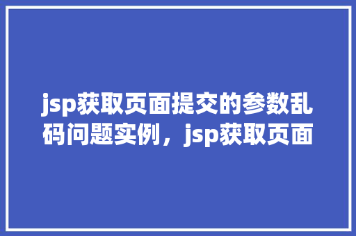 jsp获取页面提交的参数乱码问题实例，jsp获取页面提交的参数乱码问题实例