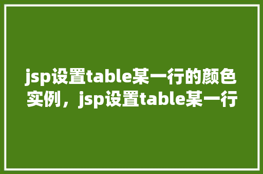 jsp设置table某一行的颜色实例，jsp设置table某一行的颜色实例