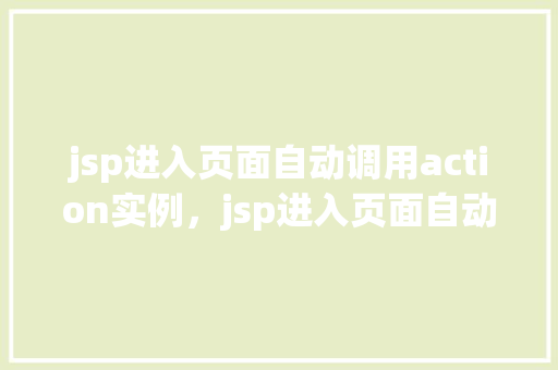 jsp进入页面自动调用action实例，jsp进入页面自动调用action实例