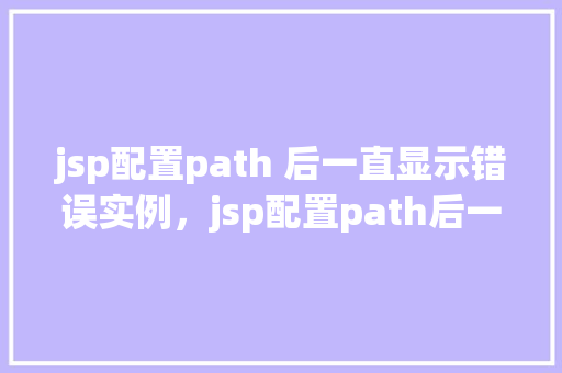 jsp配置path 后一直显示错误实例，jsp配置path后一直显示错误实例