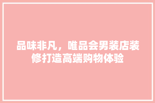 品味非凡，唯品会男装店装修打造高端购物体验
